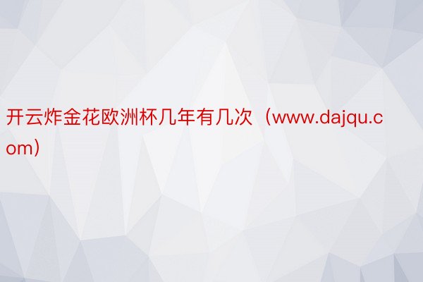 开云炸金花欧洲杯几年有几次（www.dajqu.com）