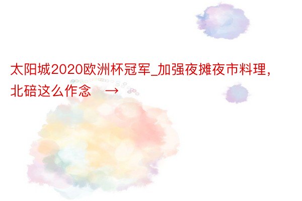 太阳城2020欧洲杯冠军_加强夜摊夜市料理，北碚这么作念️→