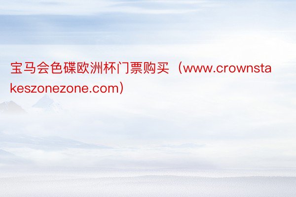 宝马会色碟欧洲杯门票购买（www.crownstakeszonezone.com）