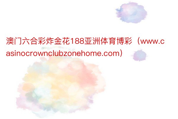 澳门六合彩炸金花188亚洲体育博彩（www.casinocrownclubzonehome.com）