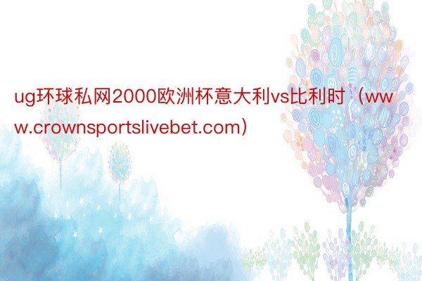 ug环球私网2000欧洲杯意大利vs比利时（www.crownsportslivebet.com）