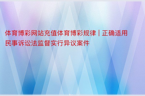 体育博彩网站充值体育博彩规律 | 正确适用民事诉讼法监督实行异议案件