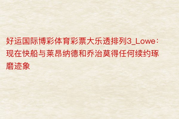 好运国际博彩体育彩票大乐透排列3_Lowe：现在快船与莱昂纳德和乔治莫得任何续约琢磨迹象